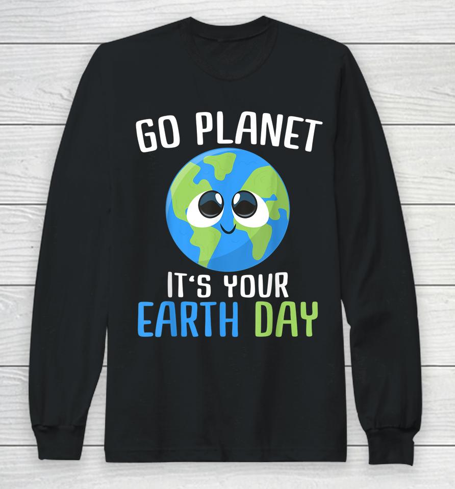 Go Planet It's Your Earth Day Long Sleeve T-Shirt