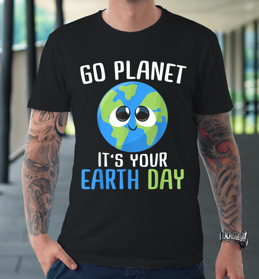 Go Planet It's Your Earth Day Premium T-Shirt