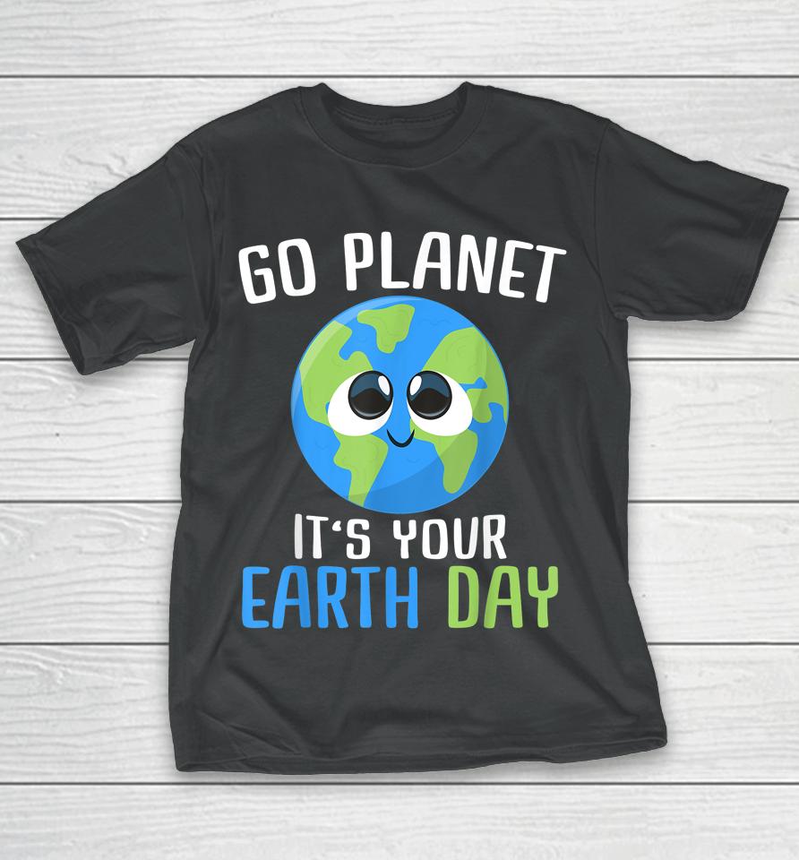 Go Planet It's Your Earth Day T-Shirt