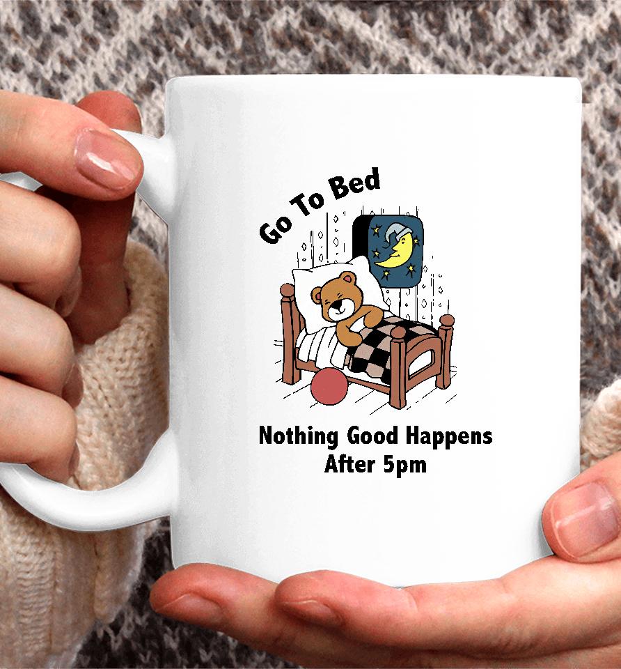 Go To Bed Nothing Good Happens After 5Pm Coffee Mug