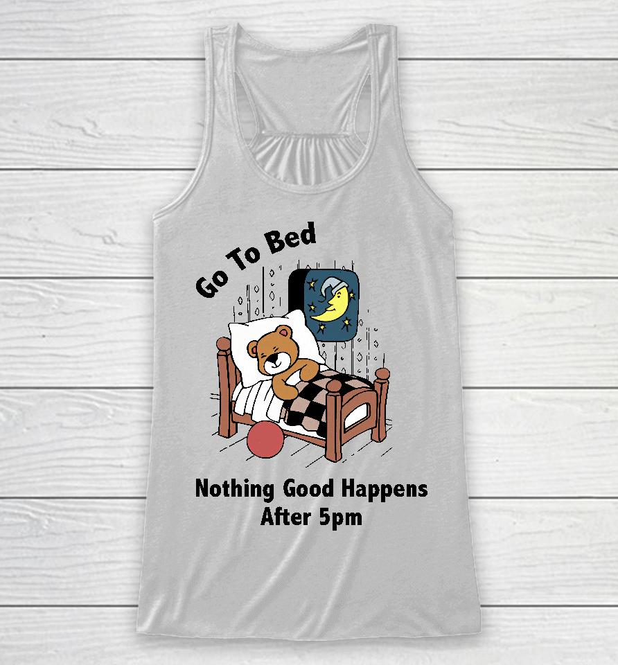 Go To Bed Nothing Good Happens After 5Pm Racerback Tank