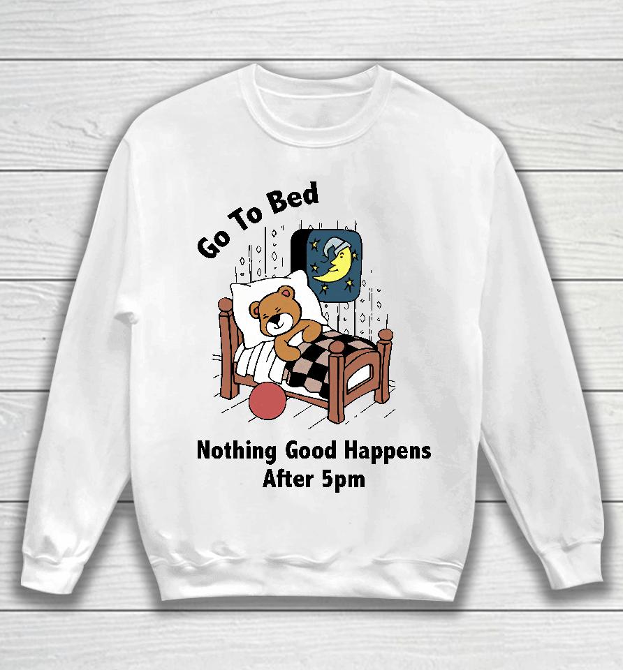 Go To Bed Nothing Good Happens After 5Pm Sweatshirt