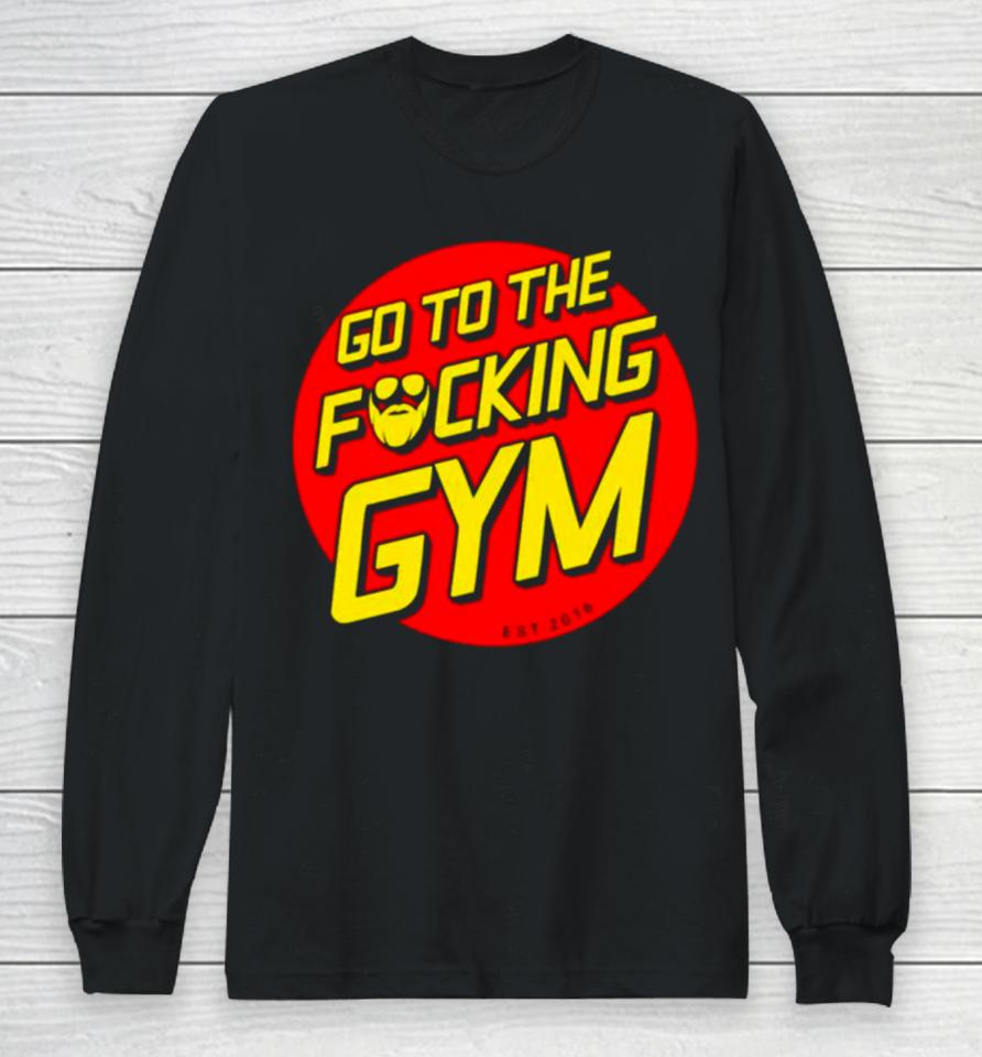 Go To The Fucking Gym Long Sleeve T-Shirt