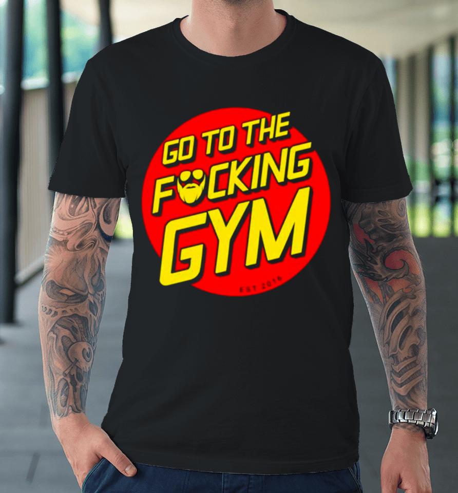 Go To The Fucking Gym Premium T-Shirt