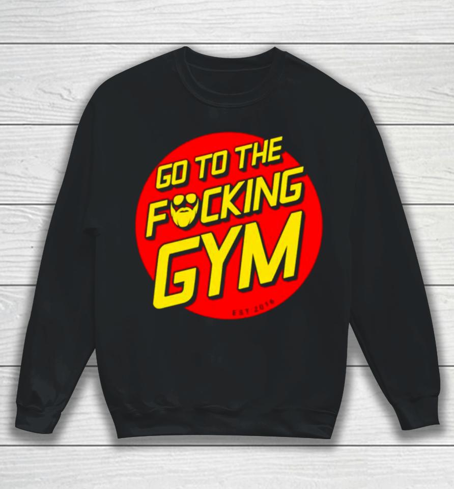 Go To The Fucking Gym Sweatshirt