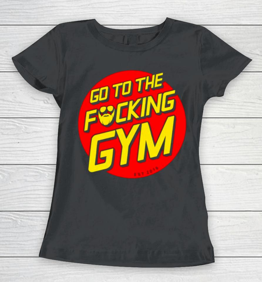 Go To The Fucking Gym Women T-Shirt