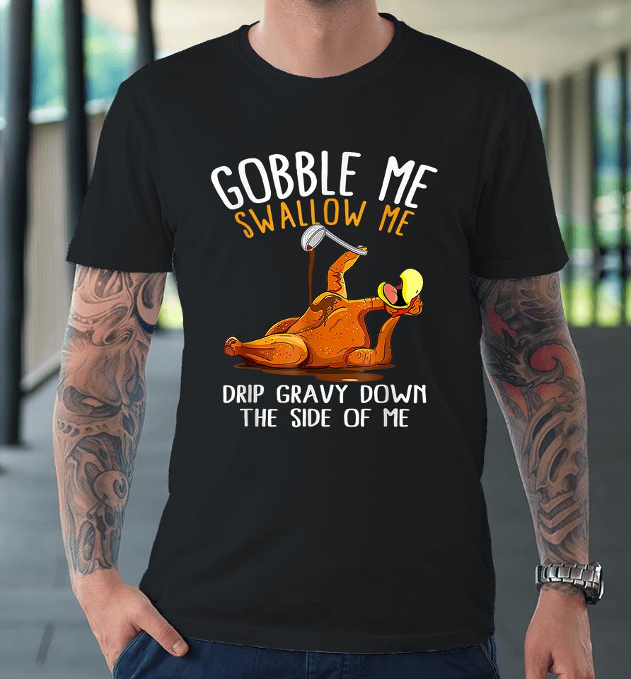 Gobble Me Swallow Me Funny Thanksgiving Premium T-Shirt