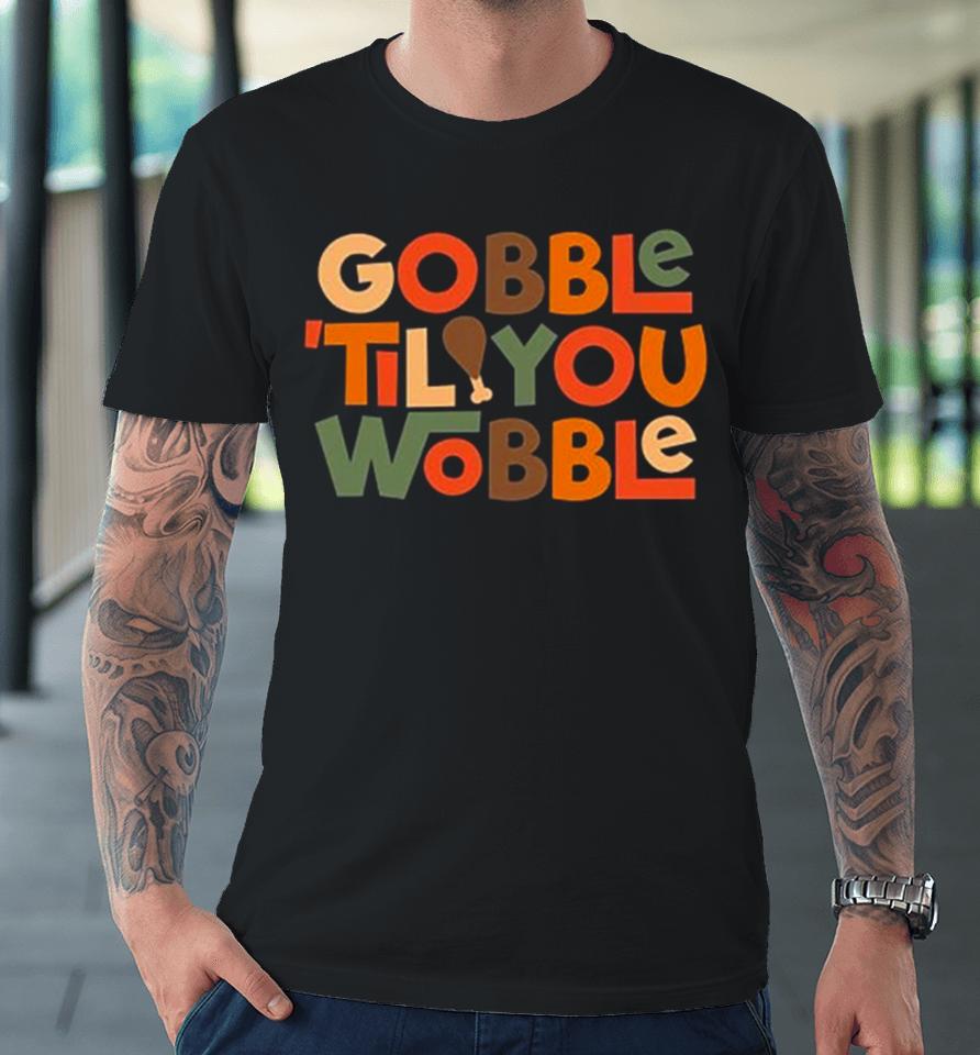 Gobble ’Til You Wobble Thanksgiving Design Premium T-Shirt