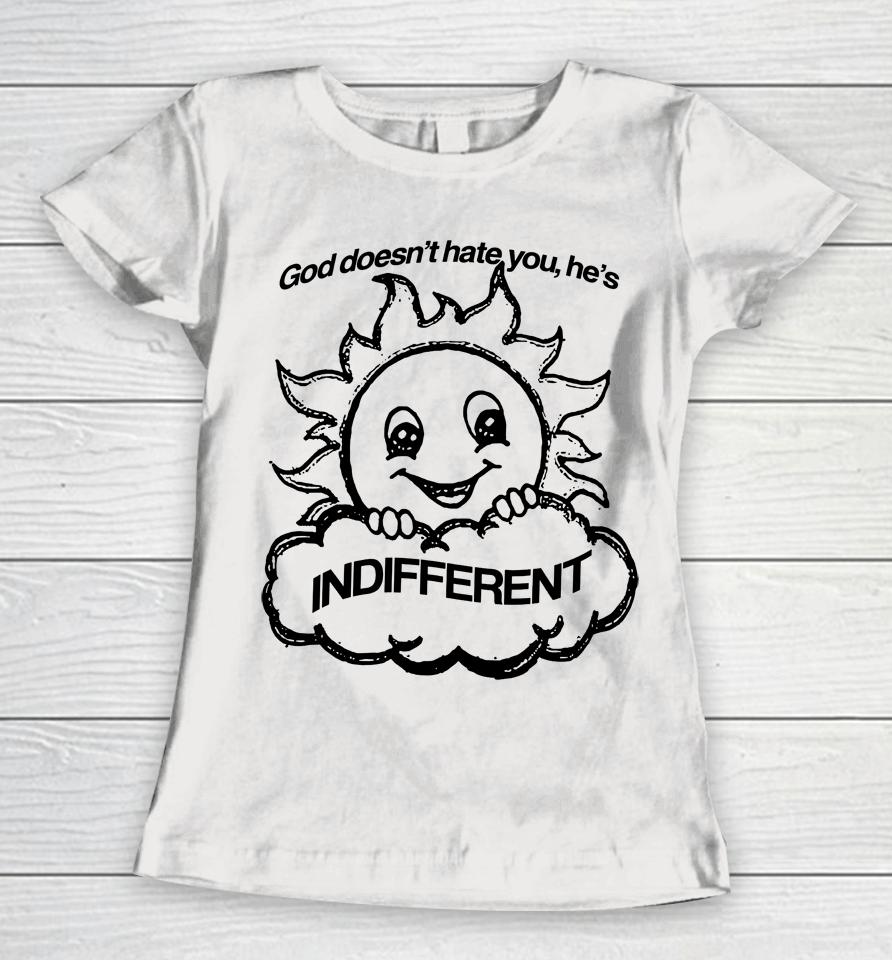 God Doesn't Hate You He's Indifferent Women T-Shirt