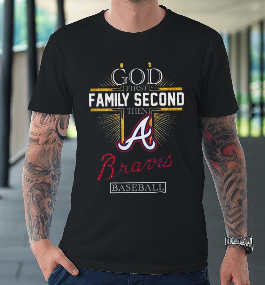 God First Family Second Then Atlanta Braves Baseball 2024 Premium T-Shirt