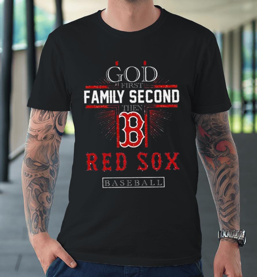God First Family Second Then Boston Red Sox Basketball 2024 Premium T-Shirt