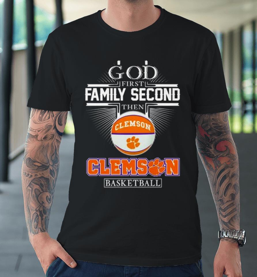 God First Family Second Then Clemson Tigers Basketball 2024 Premium T-Shirt