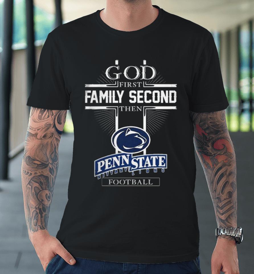 God First Family Second Then Penn State Nittany Lions Football Premium T-Shirt