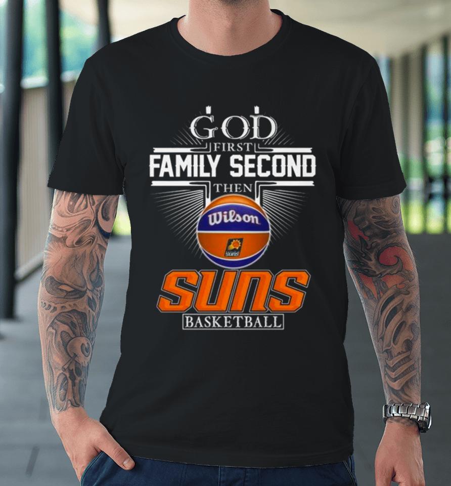 God First Family Second Then Phoenix Suns Basketball 2024 Premium T-Shirt