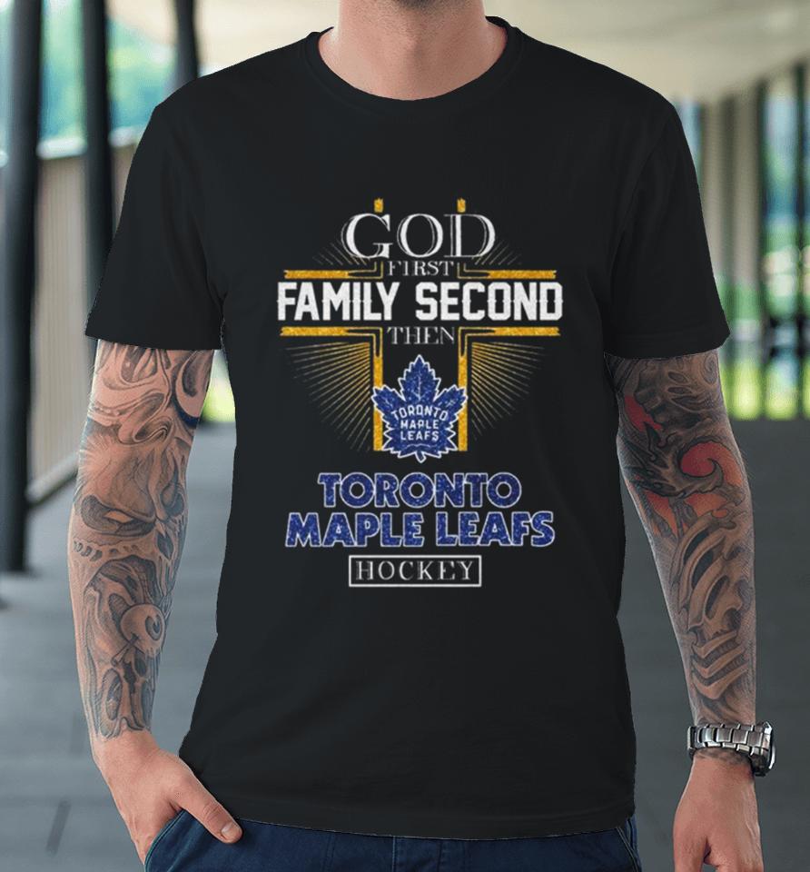 God First Family Second Then Toronto Maple Leafs Hockey 2024 Premium T-Shirt