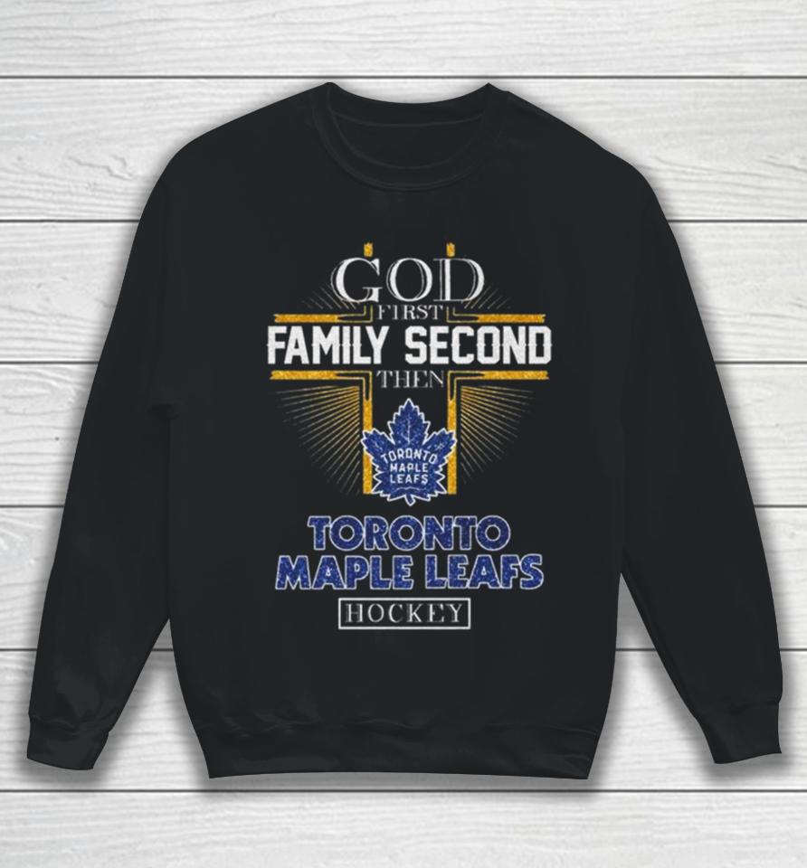 God First Family Second Then Toronto Maple Leafs Hockey 2024 Sweatshirt