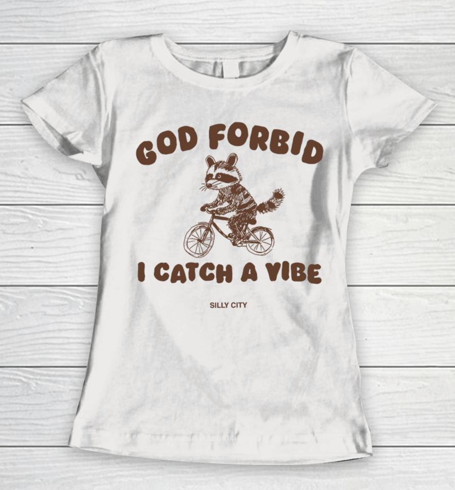 God Forbid I Catch A Vibe Women T-Shirt