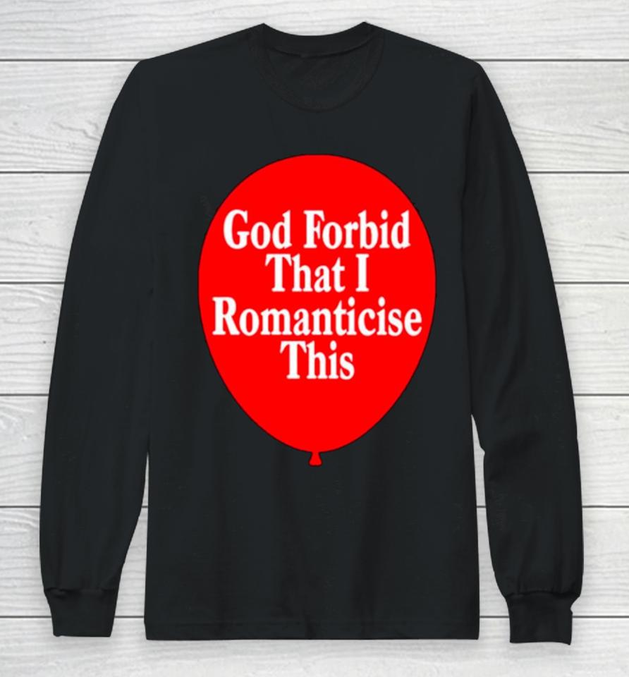 God Forbid That I Romanticise This Long Sleeve T-Shirt
