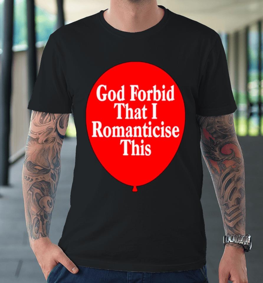 God Forbid That I Romanticise This Premium T-Shirt