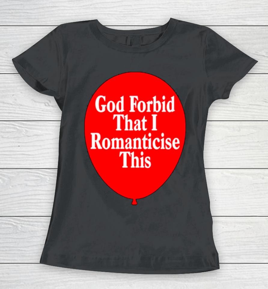 God Forbid That I Romanticise This Women T-Shirt