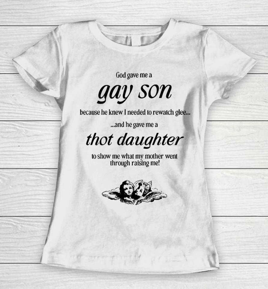 God Gave Me A Gay Son Because He Knew I Needed To Rewatch Glee And He Gave Me A Thot Daughter Women T-Shirt