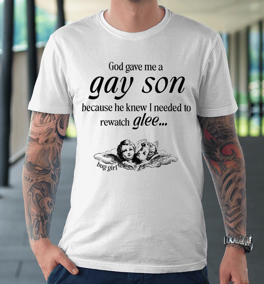 God Gave Me A Gay Son Because He Knew I Needed To Watch Glee Premium T-Shirt