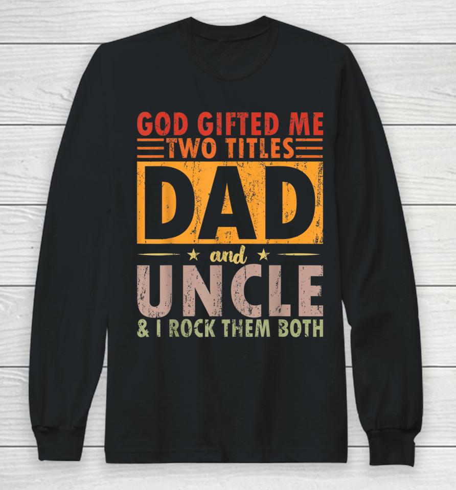 God Gifted Me Two Titles Dad And Uncle And I Rock Them Both Long Sleeve T-Shirt