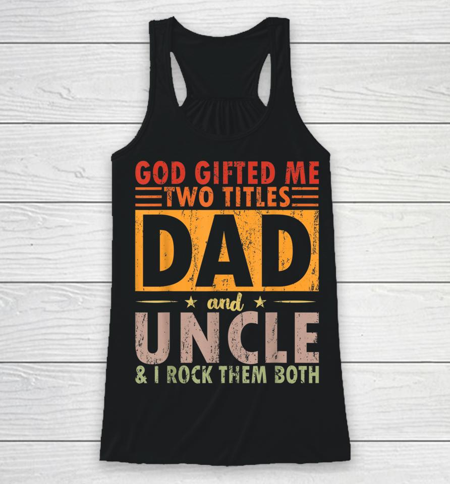 God Gifted Me Two Titles Dad And Uncle And I Rock Them Both Racerback Tank