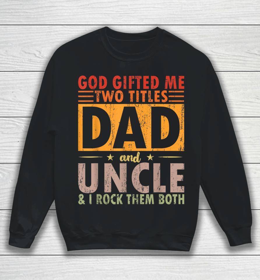 God Gifted Me Two Titles Dad And Uncle And I Rock Them Both Sweatshirt