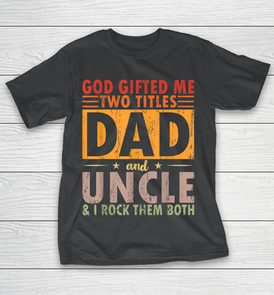 God Gifted Me Two Titles Dad And Uncle And I Rock Them Both T-Shirt