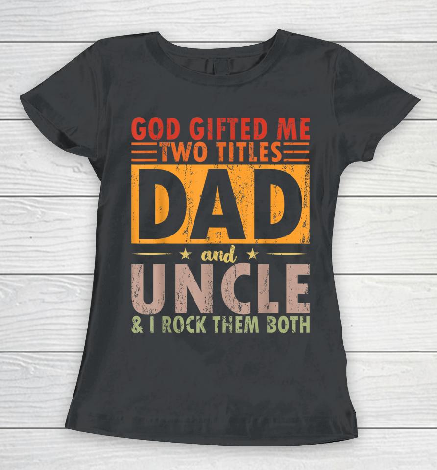 God Gifted Me Two Titles Dad And Uncle And I Rock Them Both Women T-Shirt