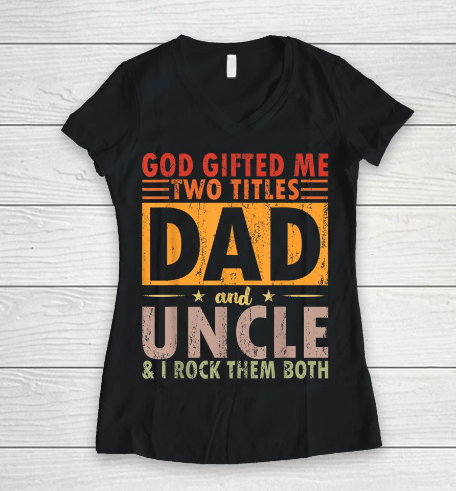 God Gifted Me Two Titles Dad And Uncle And I Rock Them Both Women V-Neck T-Shirt