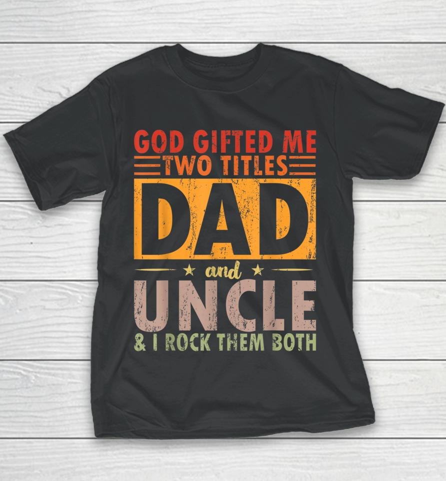 God Gifted Me Two Titles Dad And Uncle And I Rock Them Both Youth T-Shirt