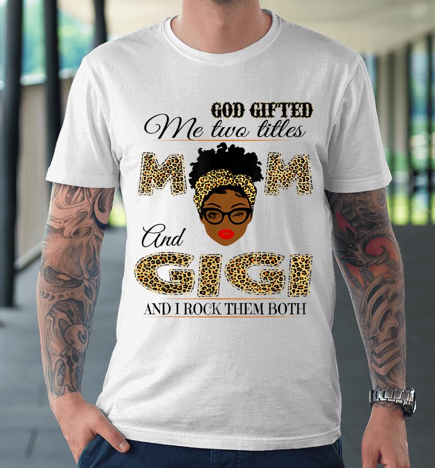 God Gifted Me Two Titles Mom And Gigi And I Rock Them Both Premium T-Shirt
