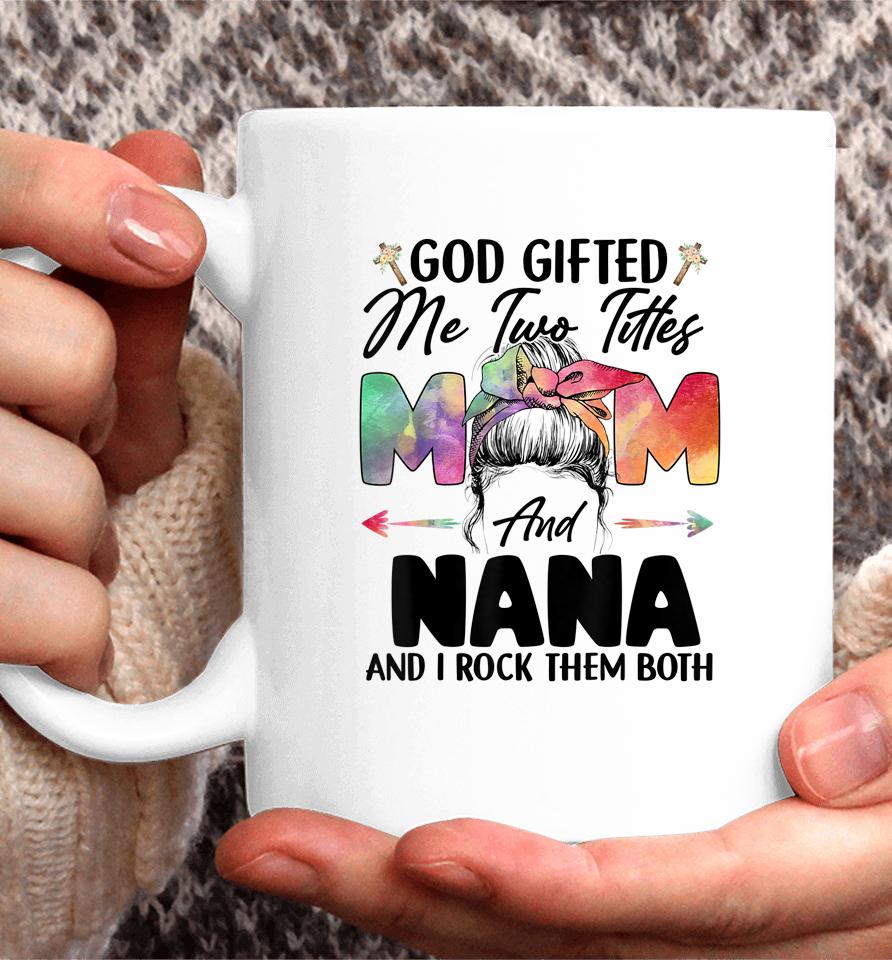 God Gifted Me Two Titles Mom And Nana Coffee Mug