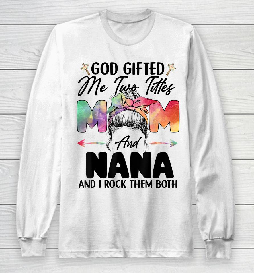 God Gifted Me Two Titles Mom And Nana Long Sleeve T-Shirt