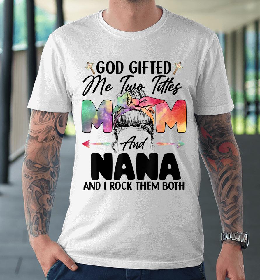 God Gifted Me Two Titles Mom And Nana Premium T-Shirt