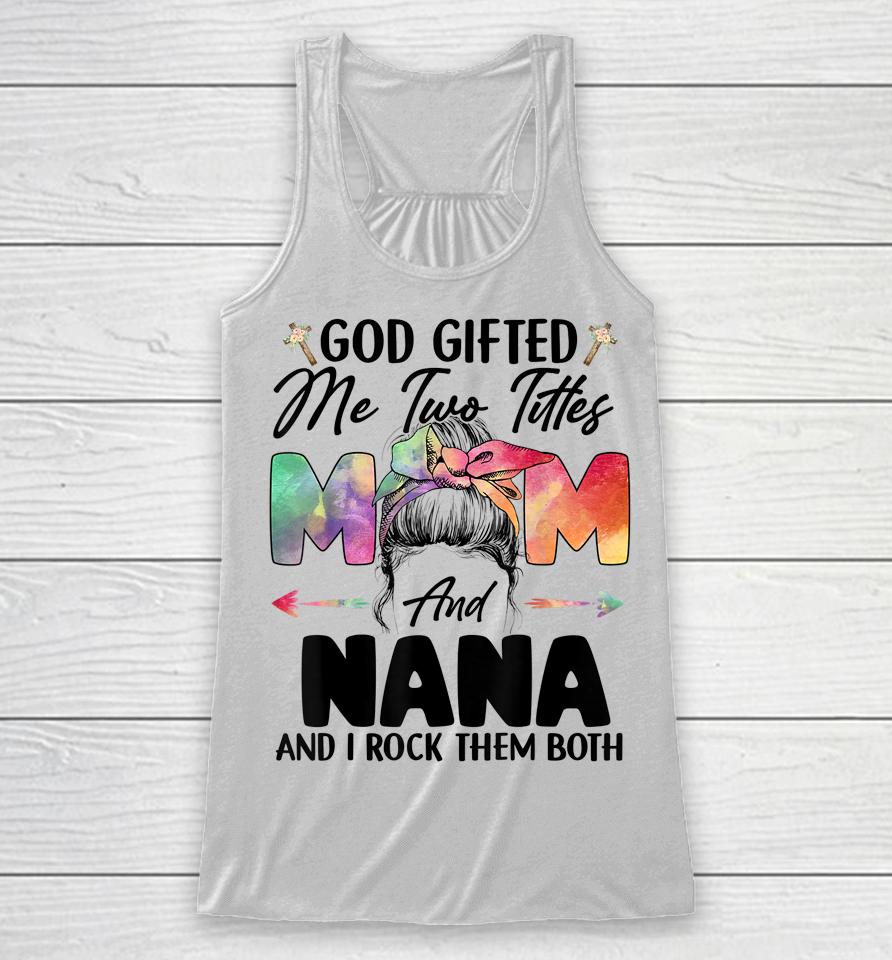 God Gifted Me Two Titles Mom And Nana Racerback Tank