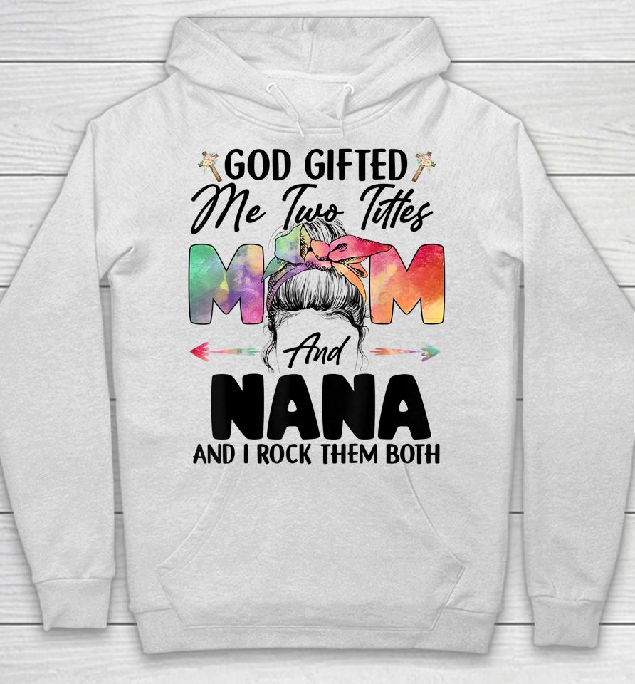 God Gifted Me Two Titles Mom And Nana Hoodie