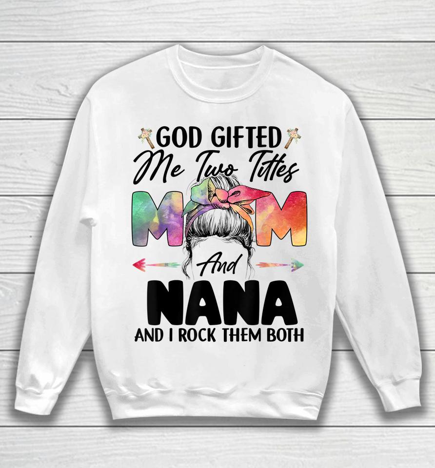 God Gifted Me Two Titles Mom And Nana Sweatshirt