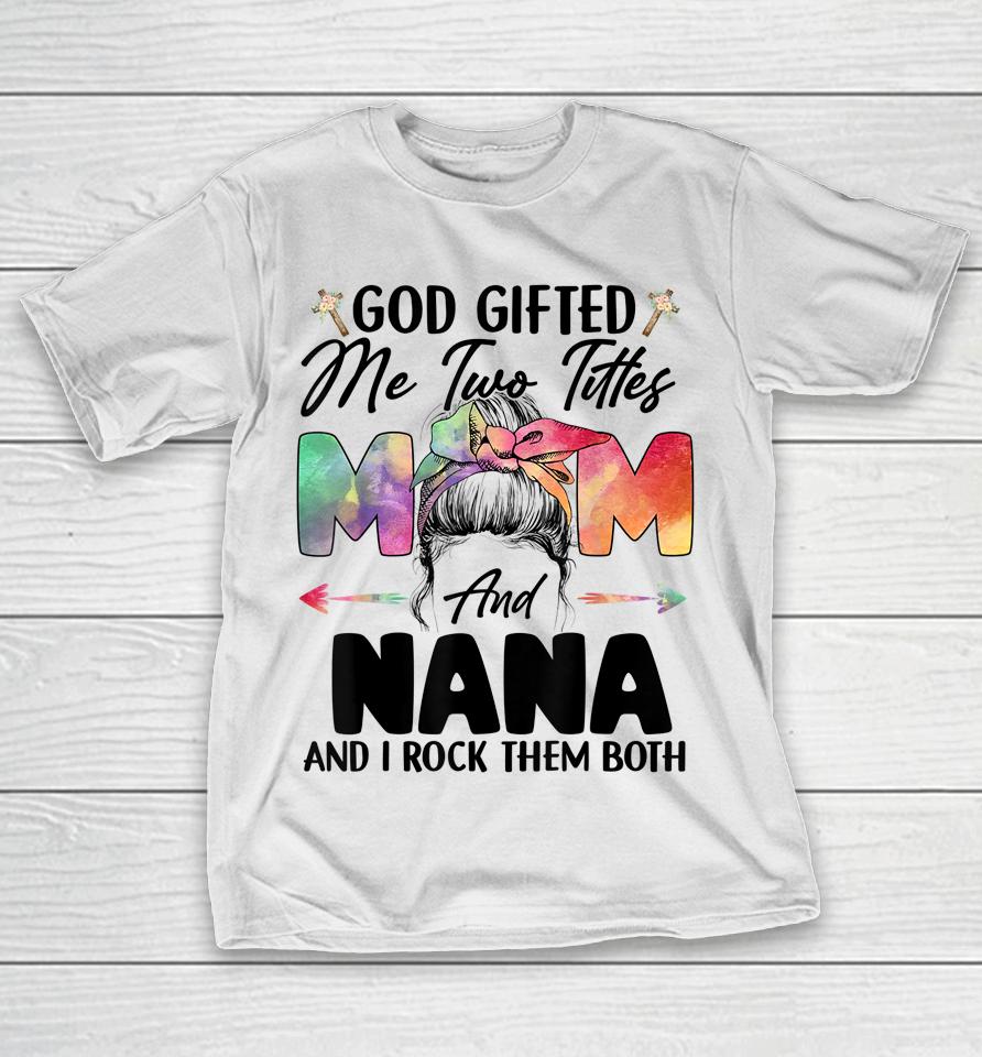 God Gifted Me Two Titles Mom And Nana T-Shirt