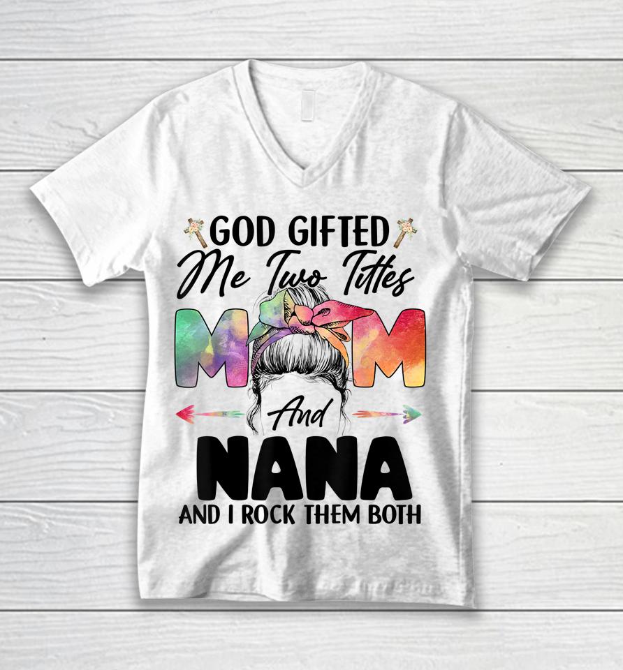 God Gifted Me Two Titles Mom And Nana Unisex V-Neck T-Shirt
