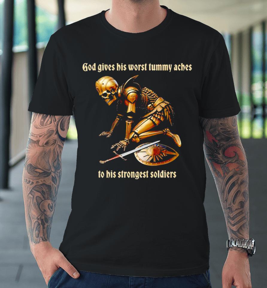 God Gives His Worst Tummy Aches To His Strongest Soldiers Premium T-Shirt