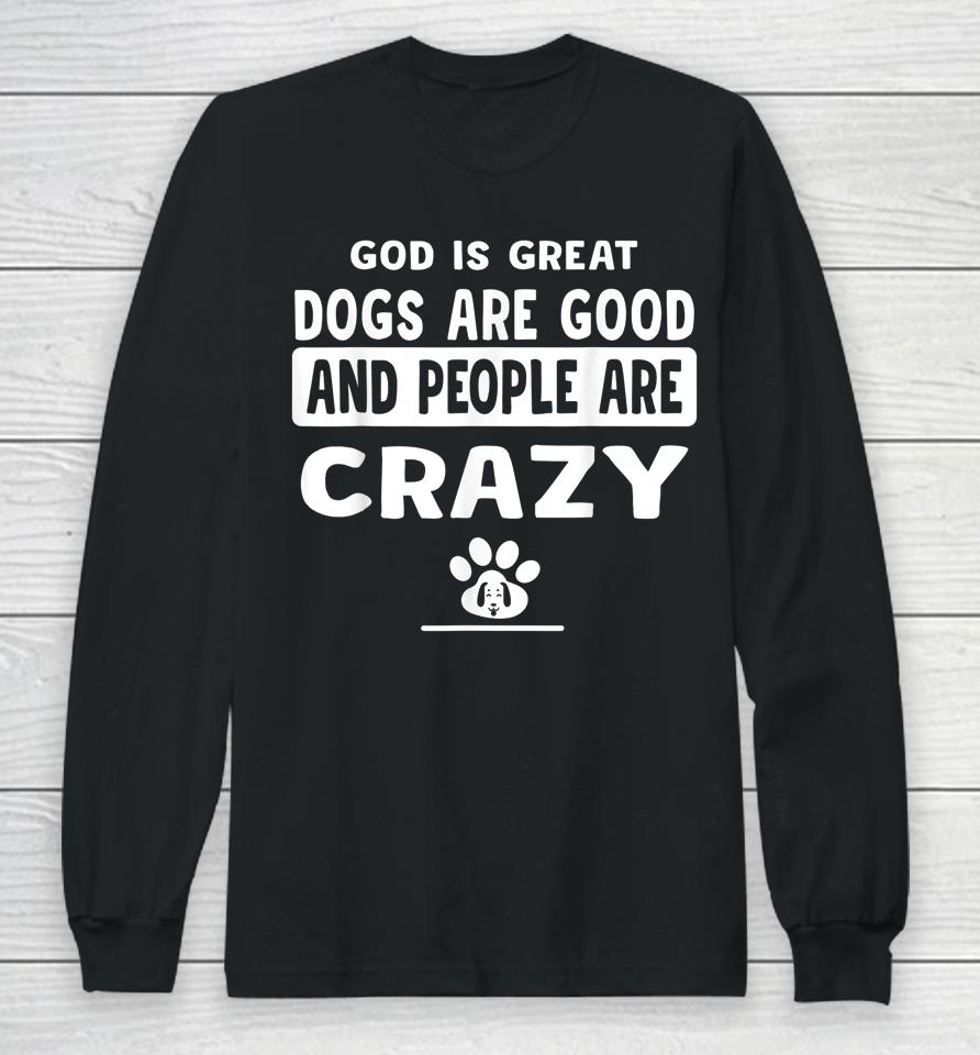 God Is Great Dogs Are Good And People Are Crazy Long Sleeve T-Shirt