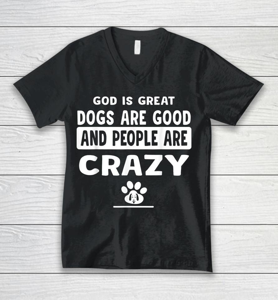 God Is Great Dogs Are Good And People Are Crazy Unisex V-Neck T-Shirt