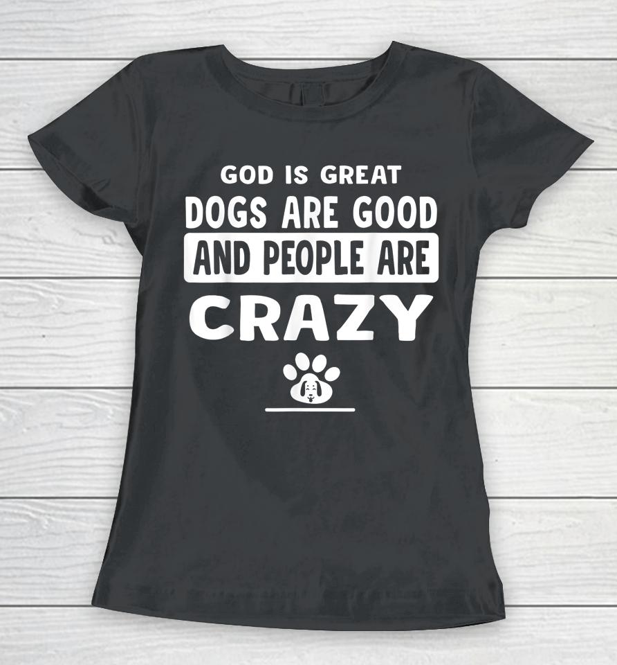 God Is Great Dogs Are Good And People Are Crazy Women T-Shirt