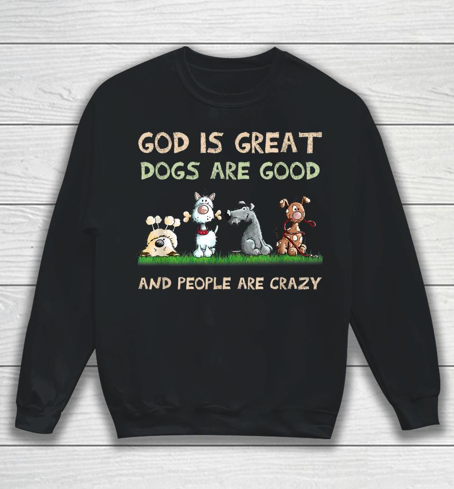 God Is Great Dogs Are Good And People Are Crazy Sweatshirt