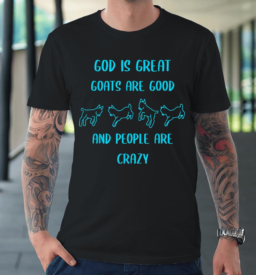 God Is Great Goats Are Good And People Are Crazy Premium T-Shirt