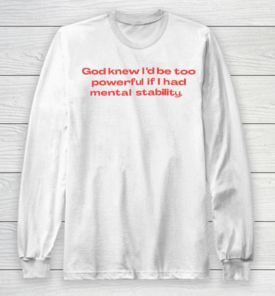 God Knew I’d Be Too Powerful If I Had Mental Stability Long Sleeve T-Shirt