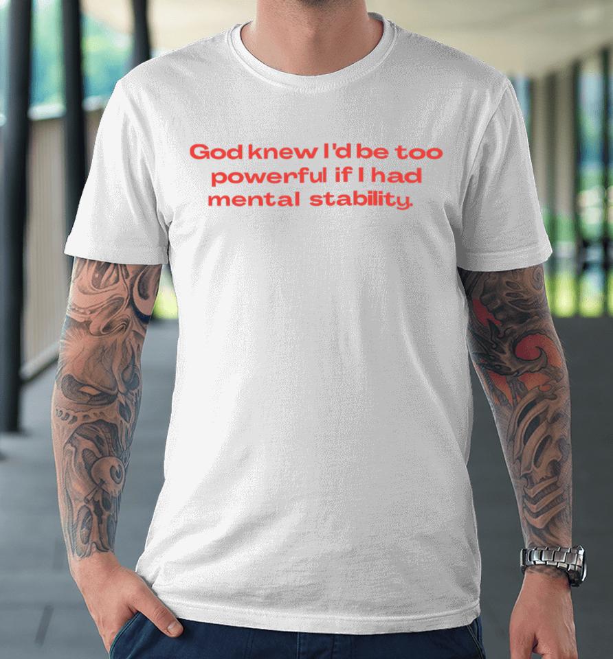 God Knew I’d Be Too Powerful If I Had Mental Stability Premium T-Shirt